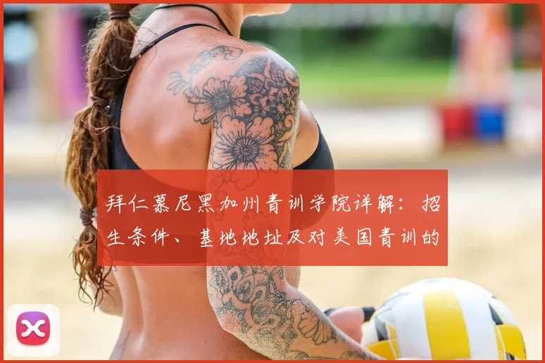 拜仁慕尼黑加州青训学院详解：招生条件、基地地址及对美国青训的影响