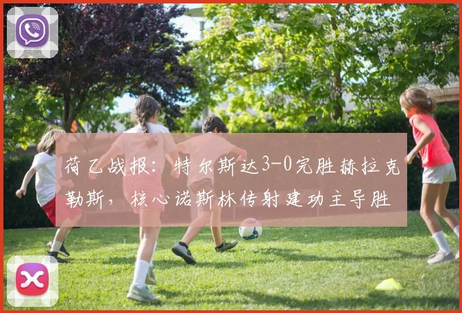 荷乙战报：特尔斯达3-0完胜赫拉克勒斯，核心诺斯林传射建功主导胜利