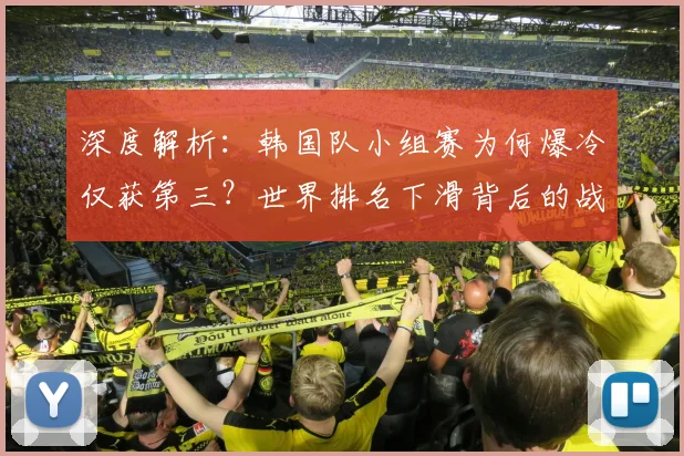 深度解析：韩国队小组赛为何爆冷仅获第三？世界排名下滑背后的战术与阵容问题