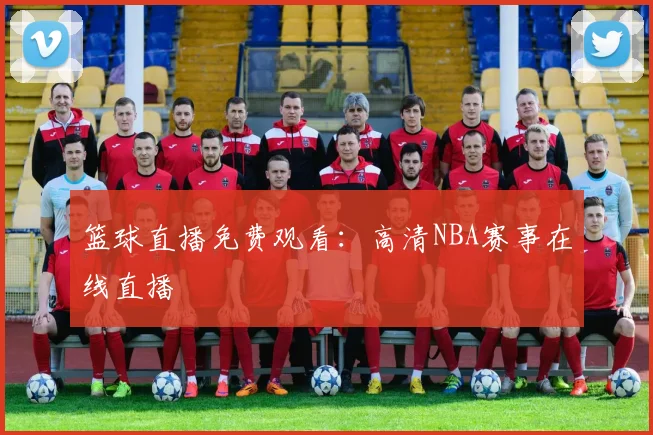 篮球直播免费观看：高清NBA赛事在线直播