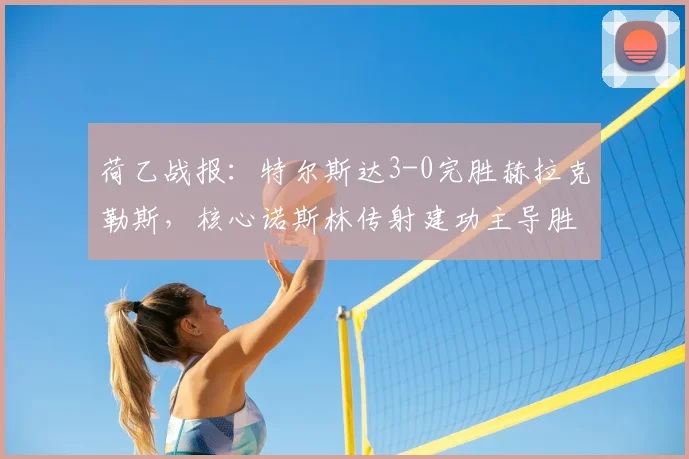 荷乙战报:特尔斯达3-0完胜赫拉克勒斯,核心诺斯林传射建功主导胜利